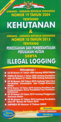 Undang-Undang RI Nomor 19 Tahun 2004 Tentang Kehutanan & Undang-Undang RI Nomor 18 Tahun 2013 tentang Pencegahan dan Pemberantasan Perusakan Hutan serta Illegal Logging